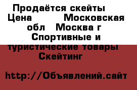 Продаётся скейты , › Цена ­ 500 - Московская обл., Москва г. Спортивные и туристические товары » Скейтинг   